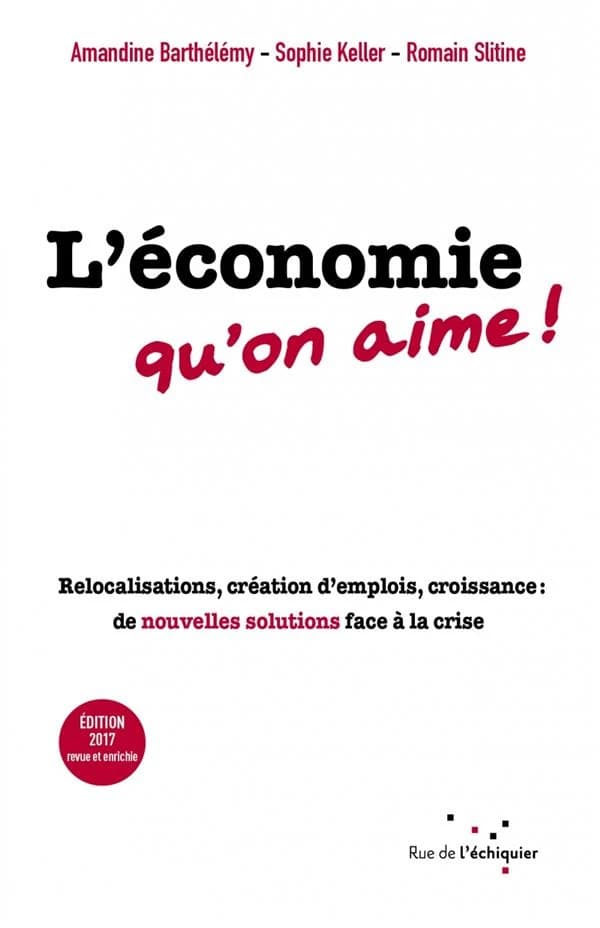 L'économie qu'on aime : relocalisations, création d'emplois, croissance : de nouvelles solutions face à la crise (Éd. 2017 revue et enrichie) Amandine Barthélémy, Sophie Keller, Romain Slitine