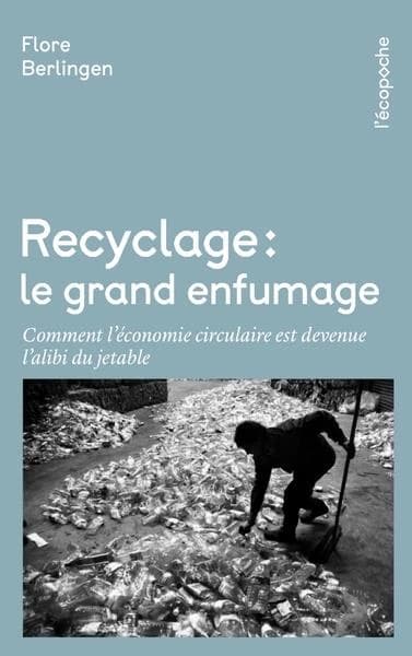 Recyclage, le grand enfumage : comment l'économie circulaire est devenu l'alibi du jetable (Nouvelle éd. de poche [avec données mises à jour]) Flore Berlingen