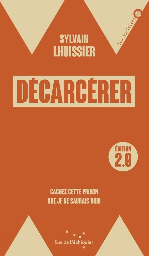Décarcérer : cachez cette prison que je ne saurais voir (Nouvelle éd. revue et mise à jour) Sylvain Lhuissier