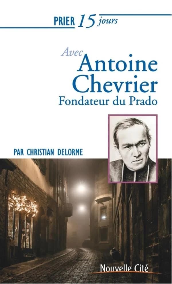 Prier 15 jours avec... : Antoine Chevrier ; fondateur du Prado
