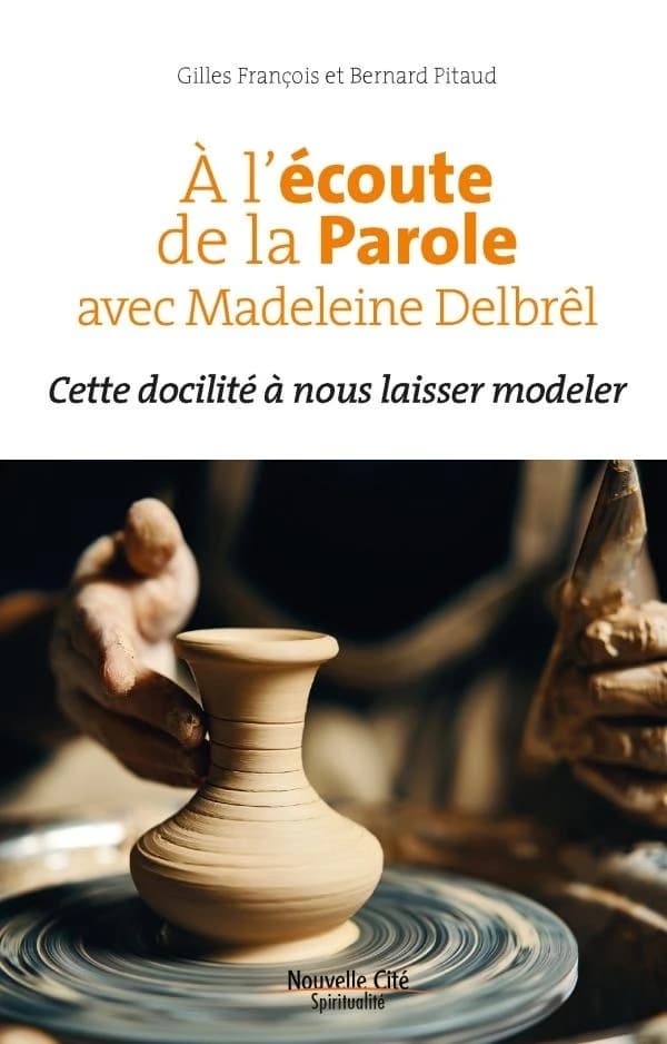 Connaissance des Pères de l'Eglise : à l'écoute de la parole avec Madeleine Delbrêl : cette docilité à nous laisser modeler