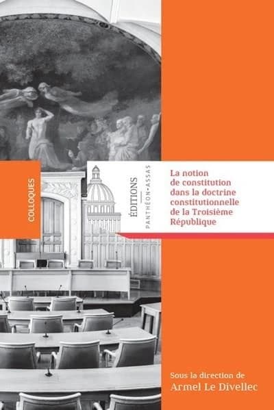 La notion de constitution dans la doctrine constitutionnelle de la Troisième République : ouvrage issu du colloque du Centre d'études constitutionnelles et politiques de l'Université de Paris II Panthéon-Assas organisé les 10 et 17 juin 2016