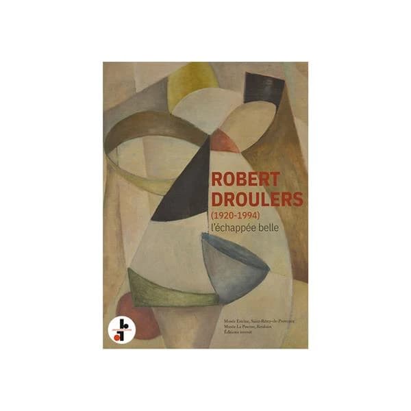Robert Droulers, 1920-1994 : l'échappée belle : [exposition, Roubaix, La Piscine-Musée d'art et d'industrie André-Diligent, 18 février-21 mai 2023, Saint-Rémy-de-Provence, Musée Estrine, 18 février-4 juin 2023]