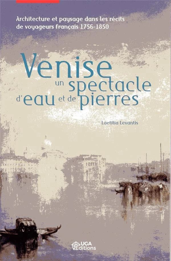 Venise, un spectacle d'eau et de pierres : architecture et paysage dans les récits de voyageurs français, 1756-1850