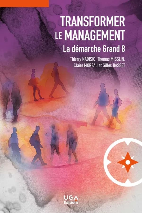 Transformer le management : la démarche grand 8 (2e éd. actualisée) Thierry Nadisic, Thomas Misslin, Claire Moreau et Gilles Basset ; sous la direction de Thierry Nadisic ; préfaces de Jérôme Siméon et Thierry Picq