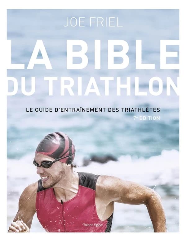 La bible du triathlon : le guide d'entraînement des triathlètes (7e éd.) Joe Friel ; traduit de l'anglais (États-Unis) par Yannick Brolles