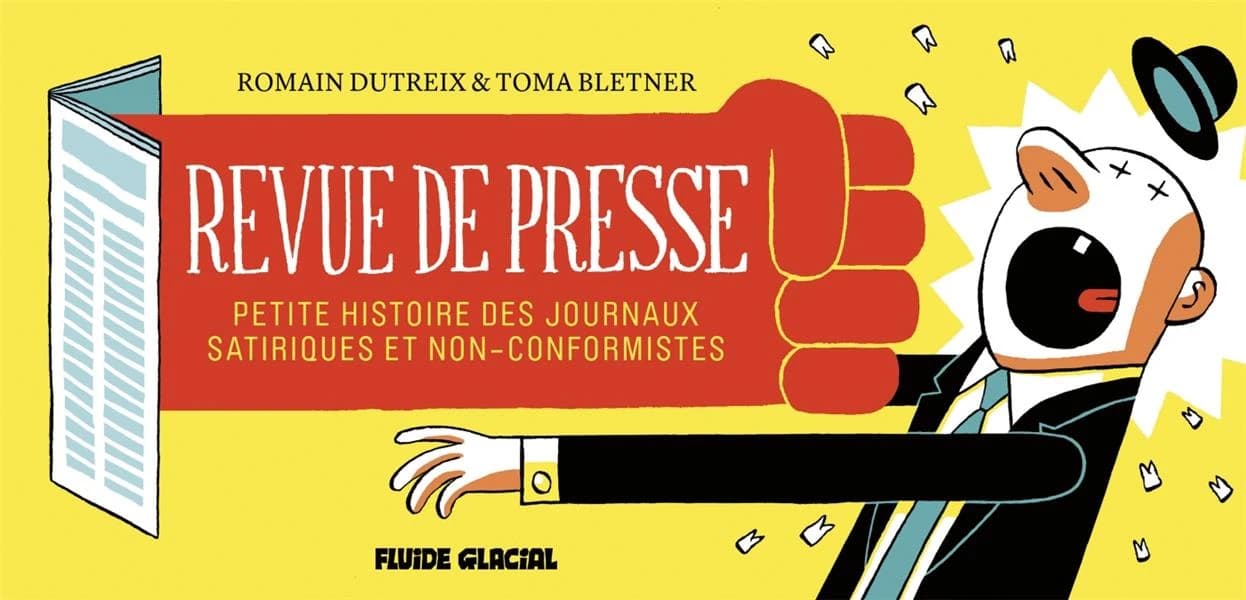 Revue de presse : petite histoire des journaux satiriques et non-conformistes (2e éd.) Romain Dutreix & Toma Bletner