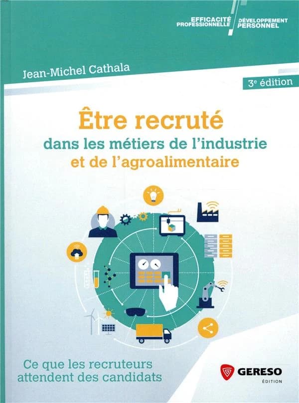 Être recruté dans les métiers de l'industrie et de l'agroalimentaire : ce que les recruteurs attendent des candidats (3e éd.) Jean-Michel Cathala