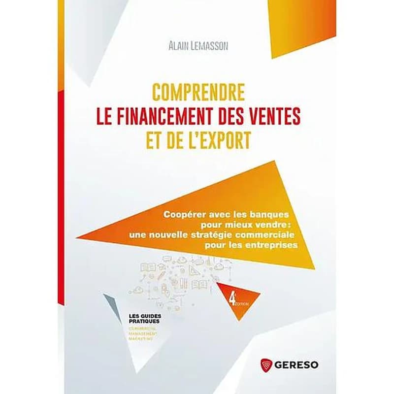 Comprendre le financement des ventes et de l'export : coopérer avec les banques pour mieux vendre, une nouvelle stratégie commerciale pour les entreprises (4e éd.) Alain Lemasson