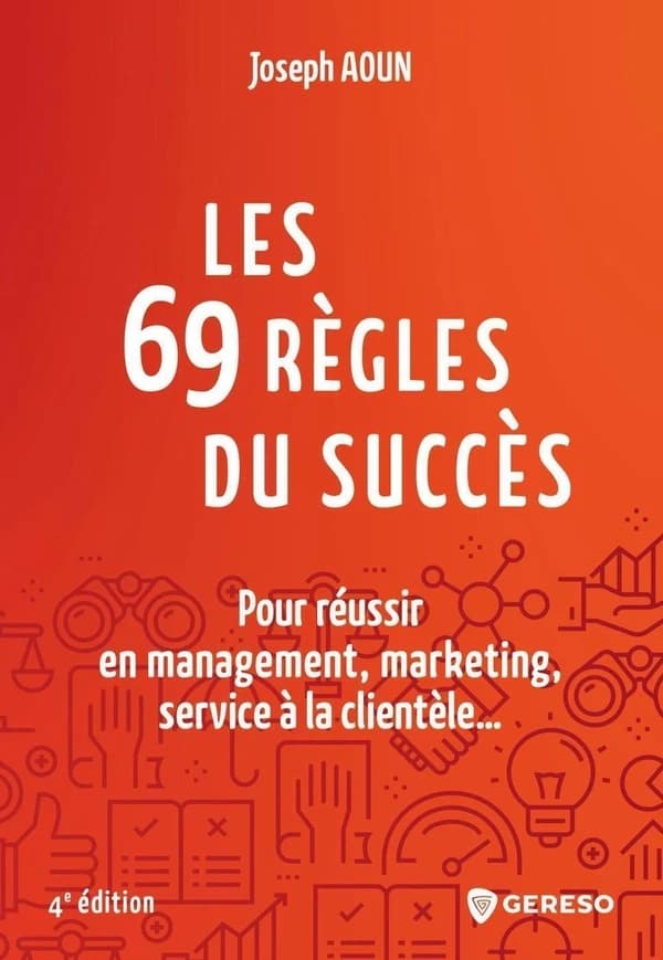 Les 69 règles du succès : pour réussir en management, marketing, service à la clientèle (4e éd.) Joseph Aoun