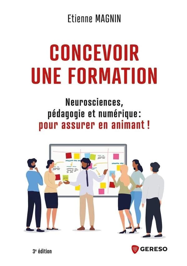 Concevoir une formation : neurosciences, pédagogie et numérique, pour assurer en animant ! (3e éd.) Étienne Magnin