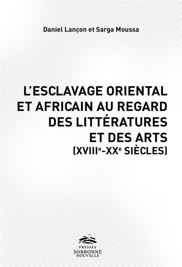 L'esclavage oriental et africain : au regard des littératures, des arts et de l'histoire, XVIIIe-XXe siècles