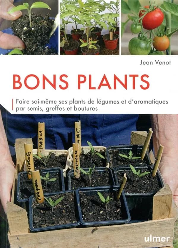 Bons plants : faire soi-même ses plants de légumes et d'aromatiques par semis, greffes et boutures