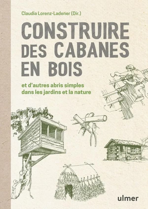 Construire des cabanes en bois : et d'autres abris simples dans les jardins et la nature