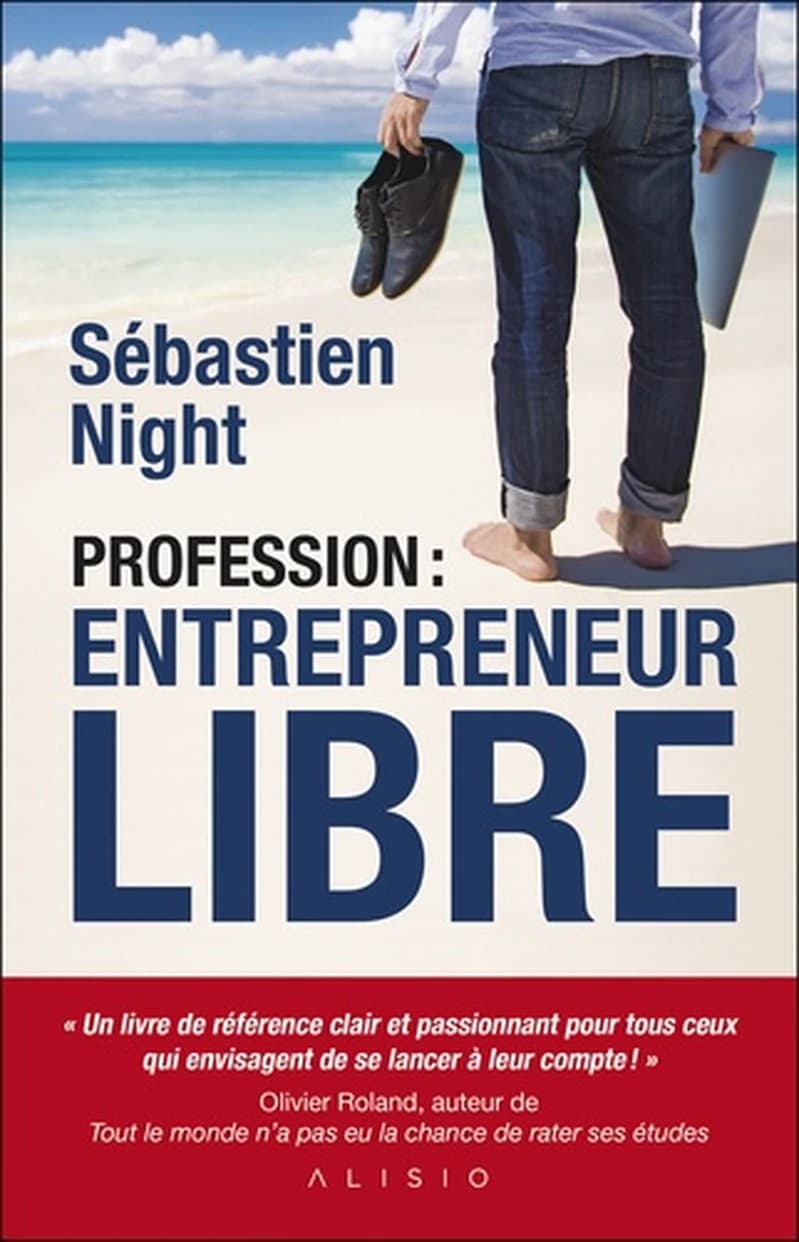 Profession, entrepreneur libre : le guide pratique pour gagner votre liberté en vous mettant à votre compte