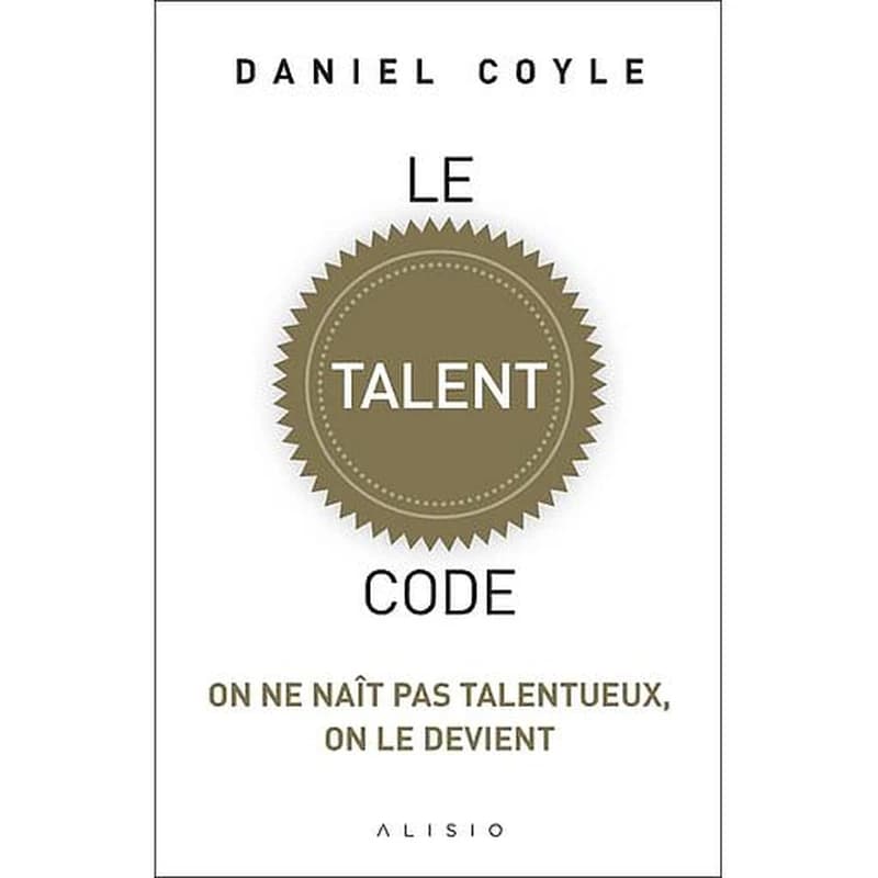 Le talent code : on ne naît pas talentueux, on le devient