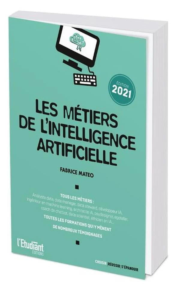 Les métiers de l'intelligence artificielle : tous les métiers, toutes les formations qui y mènent, de nombreux témoignages (Éd. 2021) Fabrice Mateo