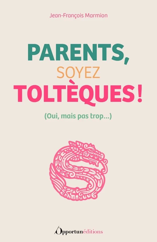 Parents, soyez toltèques ! : oui, mais pas trop