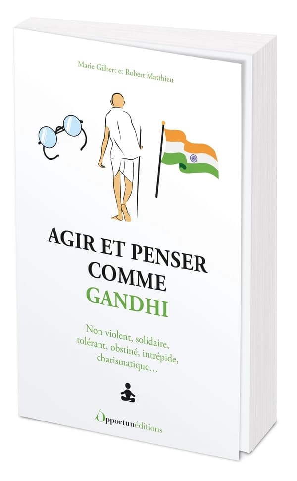 Agir et penser comme Gandhi : non violent, solidaire, tolérant, obstiné, intrépide, charismatique