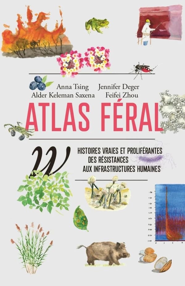 Atlas féral : Histoires vraies et proliférantes des résistances aux infrastructures humaines