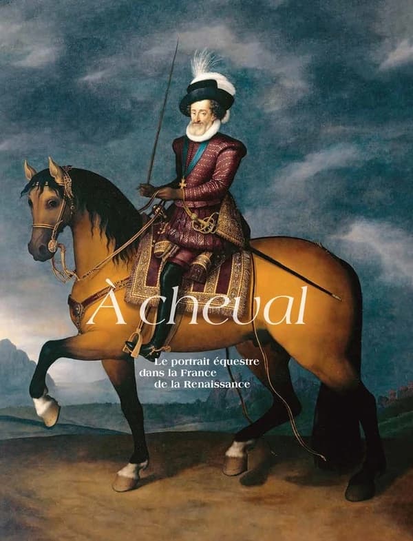 À cheval : le portrait équestre dans la France de la Renaissance : [exposition, Écouen, Musée national de la Renaissance-Château d'Écouen, 16 octobre 2024-27 janvier 2025]
