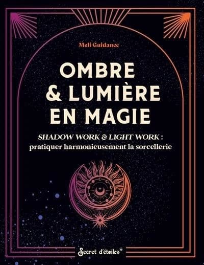 Ombre & lumière en magie : Shadow work & light work : Pratiquer harmonieusement la sorcellerie