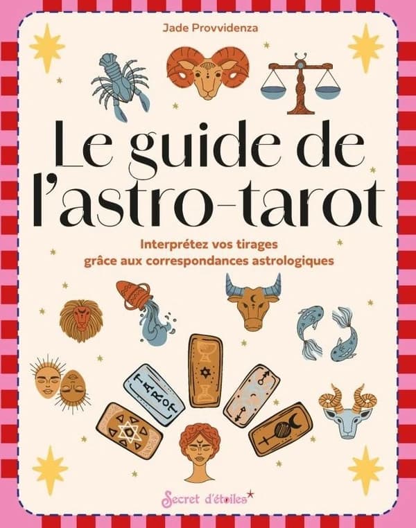 Le guide de l'astro-tarot : interprétez vos tirages grâce aux correspondances astrologiques