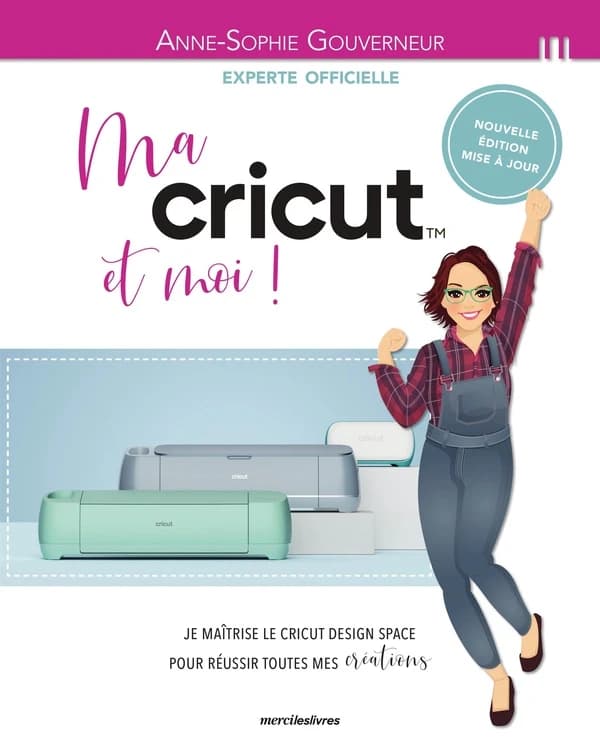 Ma Cricut et moi ! : je maîtrise le Cricut design space pour réussir toutes mes créations