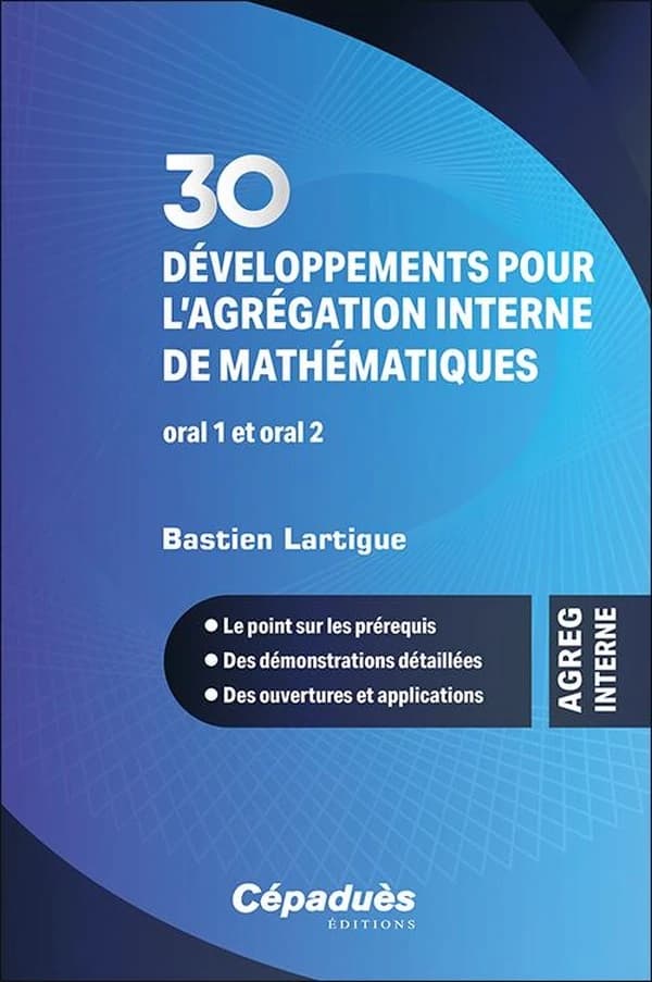 30 développements pour l'agrégation interne de mathématiques : développements pour l'oral 1 et l'oral 2 : le point sur les prérequis, des démonstrations détaillées, des ouvertures et applications