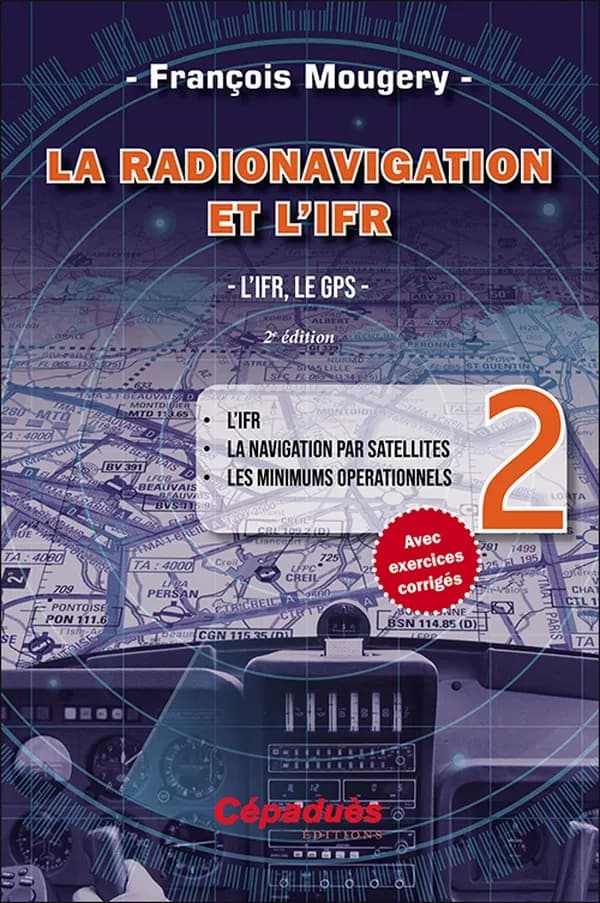 La radionavigation et l'IFR. Tome II, L'IFR, le GPS : l'IFR, la navigation par satellites, les minimums opérationnels (2e éd.) François Mougery