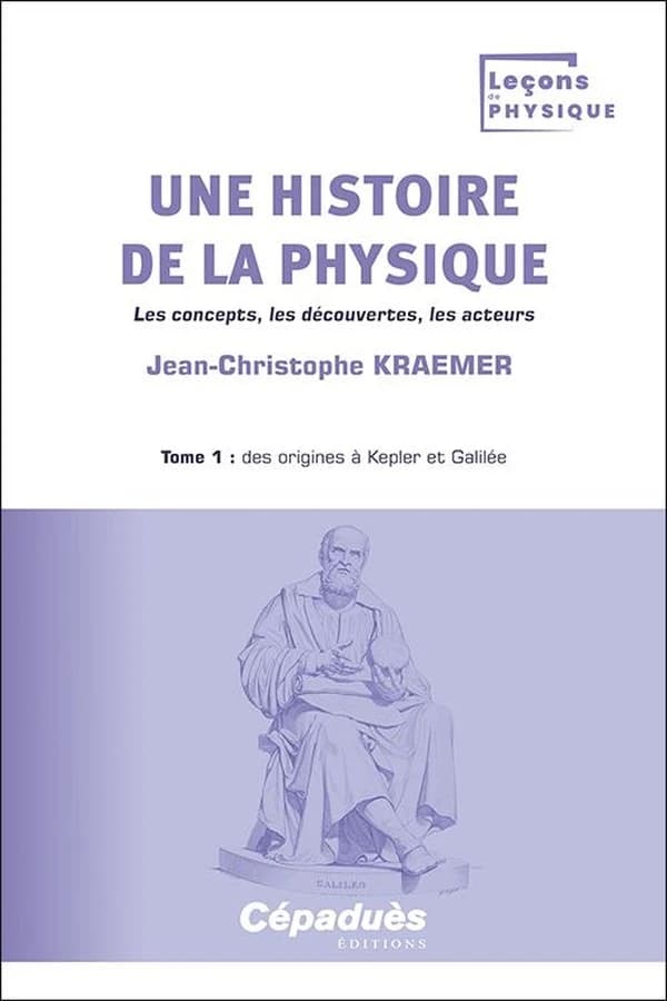 Une histoire de la physique : les concepts, les découvertes, les acteurs. Tome 1, Des origines à Kepler et Galilée