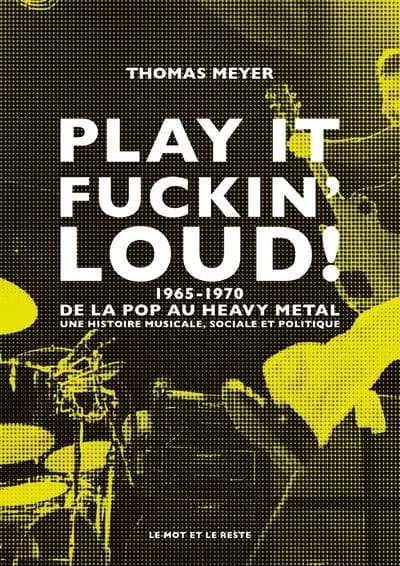 Play it fuckin' loud ! : 1965-1970, de la pop au heavy metal : une histoire musicale, sociale et politique