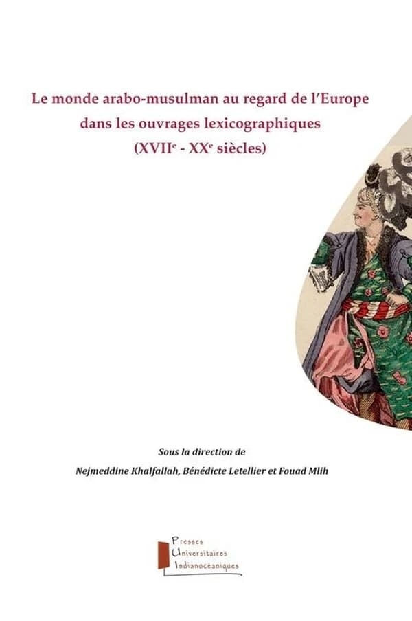Le monde arabo-musulman au regard de l'Europe dans les ouvrages lexicographiques : XVIIe-XXe siècles