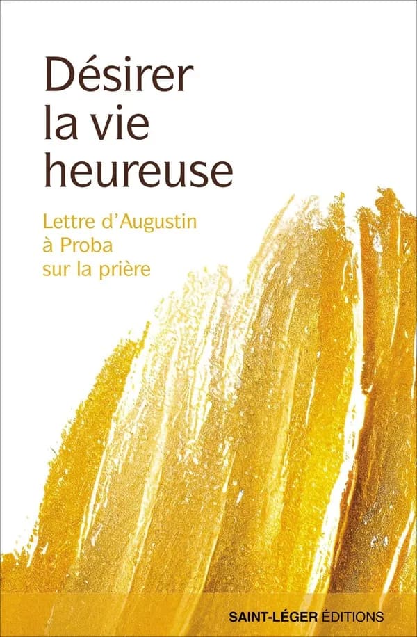 Désirer la vie heureuse : lettre d'Augustin à Proba sur la prière