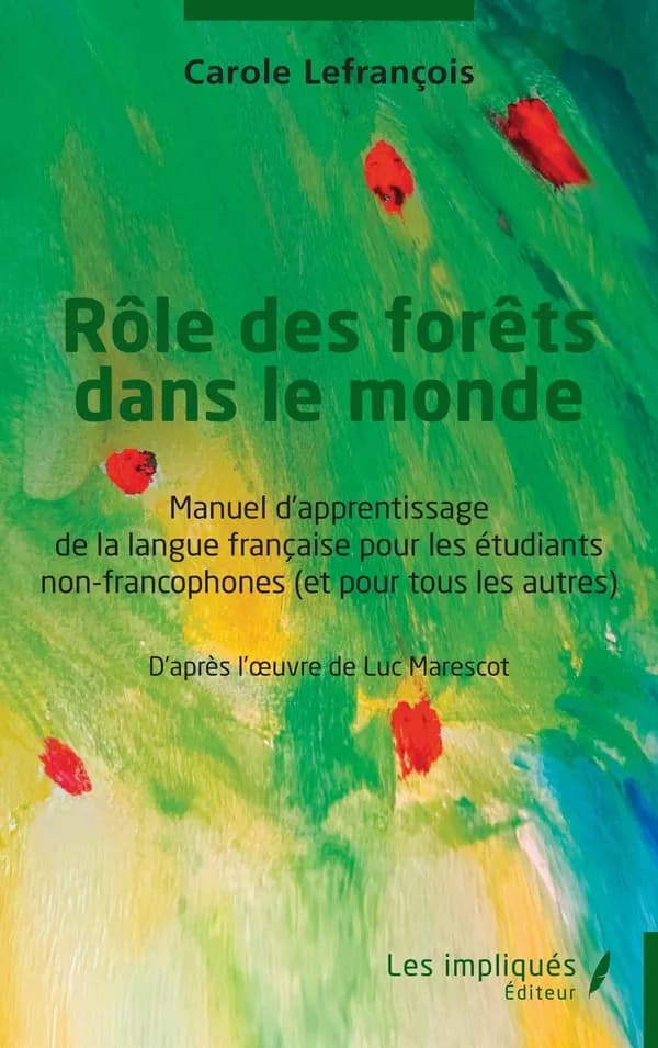 Rôle des forêts dans le monde : manuel d'apprentissage de la langue française pour les étudiants non-francophones : et pour tous les autres : d'après l'oeuvre de Luc Marescot