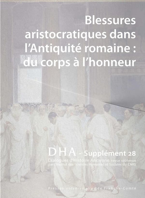 Dialogues d'histoire ancienne, supplément n° 28 : Blessures aristocratiques dans l'Antiquité romaine : du corps à l'honneur