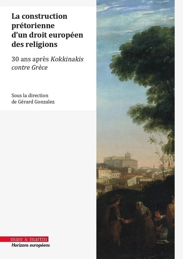 La construction prétorienne d'un droit européen des religions : 30 ans après Kokkinakis contre Grèce : [actes du colloque, Strasbourg, 5 et 6 octobre 2023]