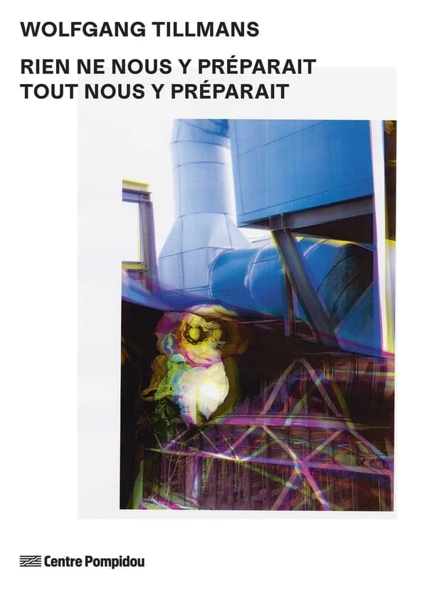 Wolfgang Tillmans, Rien ne nous y préparait, tout nous y préparait : [exposition, Paris, Centre Pompidou, Bibliothèque publique d'information, 13 juin-22 septembre 2025]