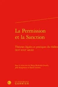 La permission et la sanction : théories légales et pratiques du théâtre (XIVe-XVIIe siècle) : [actes des colloques, 26-27 novembre 2009 et 29-30 mars 2012, Université d'Amsterdam]