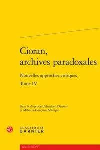 Cioran, archives paradoxales. Tome IV : nouvelles approches critiques : [actes du XXIe Colloque international Emil Cioran, organisé à Sibiu et à Răşinari, Roumanie, les 12, 13 et 14 mai 2016]