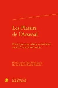 Les plaisirs de l'Arsenal : poésie, musique, danse et érudition au XVIIe et au XVIIIe siècle : [actes des Journées d'études Les plaisirs de l'Arsenal tenues à la Bibliothèque de l'Arsenal (BnF), Paris, printemps et automne 2013]