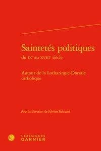 Saintetés politiques du IXe siècle au XVIIIe siècle : autour de la Lotharingie-Dorsale catholique