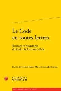 Le Code en toutes lettres : écriture et réécritures du Code civil au XIXe siècle : [actes de la journée d'études interdisciplinaire "Le style du Code civil", 12 février 2015, centre de ressources Jacques-Seebacher de l'Université Paris-Diderot-Paris 7]