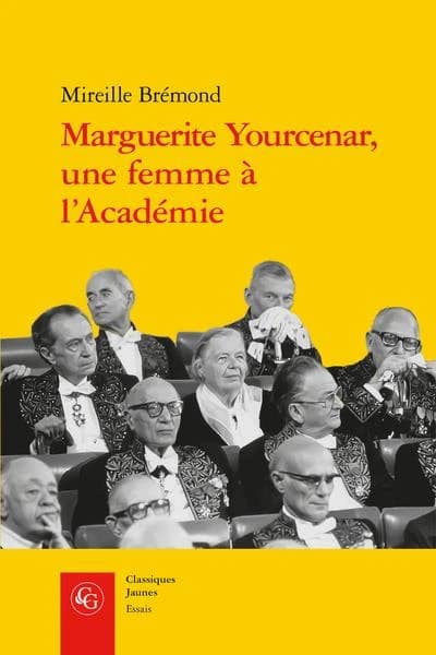 Marguerite Yourcenar, une femme à l'Académie : malgré eux, malgré elle (Éd. revue et augmentée) Mireille Brémond