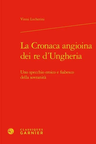 La cronaca angioina dei re d'Ungheria : uno specchio eroico e fiabesco della sovranità