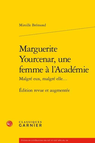 Marguerite Yourcenar, une femme à l'Académie : malgré eux, malgré elle (Éd. revue et augmentée) Mireille Brémond