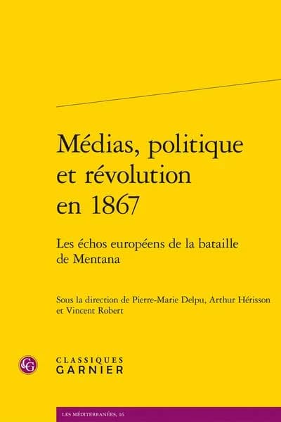 Médias, politique et révolution en 1867 : les échos européens de la bataille de Mentana : [actes du colloque, Université Paris 1 Panthéon-Sorbonne, 9-10 novembre 2017]