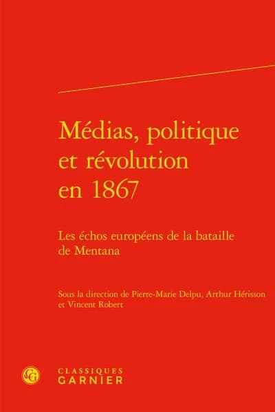 Médias, politique et révolution en 1867 : les échos européens de la bataille de Mentana : [actes du colloque, Université Paris 1 Panthéon-Sorbonne, 9-10 novembre 2017]