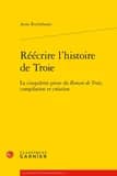 Réécrire l'histoire de Troie : la cinquième prose du "Roman de Troie", compilation et création