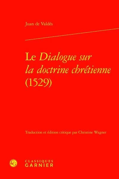 Le dialogue sur la doctrine chrétienne : 1529 ([Reproduction en fac-similé]) Juan de Valdés ; traduction de l'espagnol et édition critique par Christine Wagner